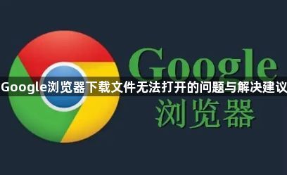 Google浏览器下载文件无法打开的问题与解决建议1