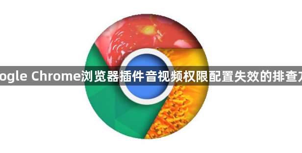 Google Chrome浏览器插件音视频权限配置失效的排查方案1