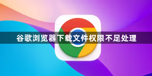 谷歌浏览器下载文件权限不足处理1