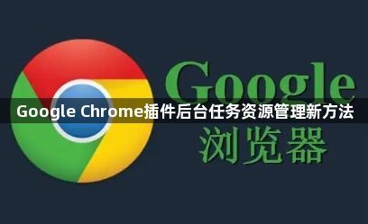 Google Chrome插件后台任务资源管理新方法1