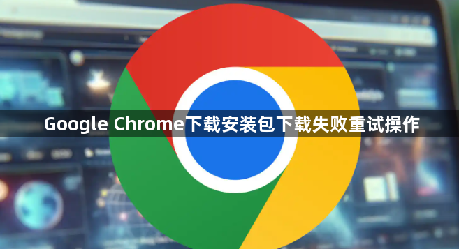 Google Chrome下载安装包下载失败重试操作1
