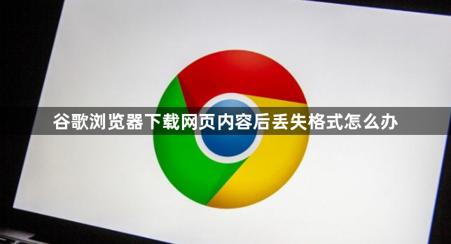 谷歌浏览器下载网页内容后丢失格式怎么办1