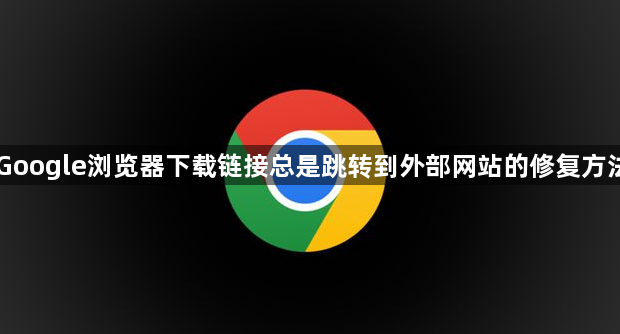 Google浏览器下载链接总是跳转到外部网站的修复方法1