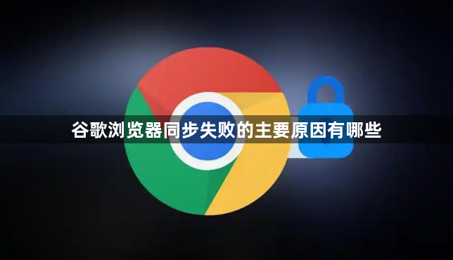 谷歌浏览器同步失败的主要原因有哪些1