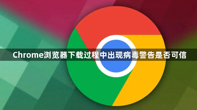 Chrome浏览器下载过程中出现病毒警告是否可信1
