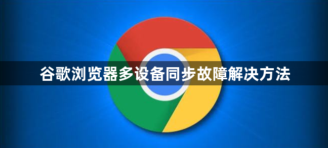 谷歌浏览器多设备同步故障解决方法1