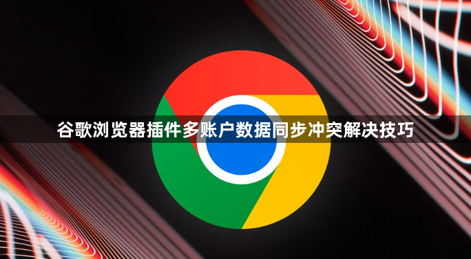 谷歌浏览器插件多账户数据同步冲突解决技巧1