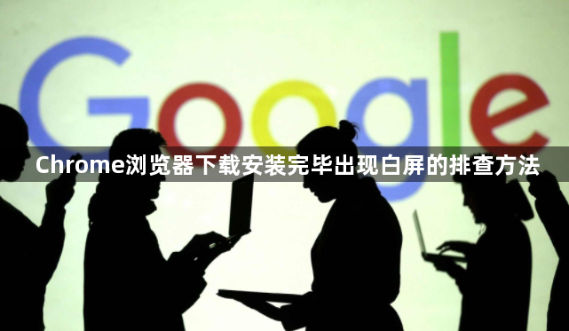 Chrome浏览器下载安装完毕出现白屏的排查方法1