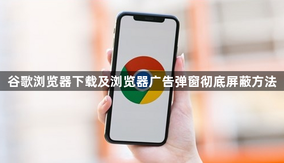 谷歌浏览器下载及浏览器广告弹窗彻底屏蔽方法1