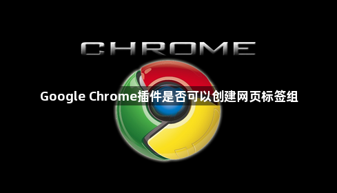 Google Chrome插件是否可以创建网页标签组1