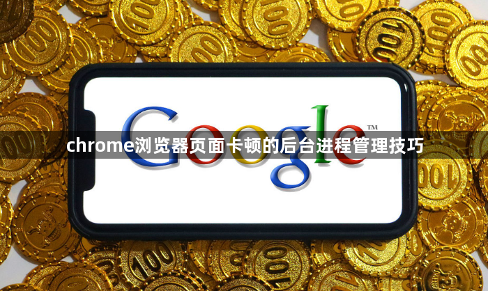 chrome浏览器页面卡顿的后台进程管理技巧1