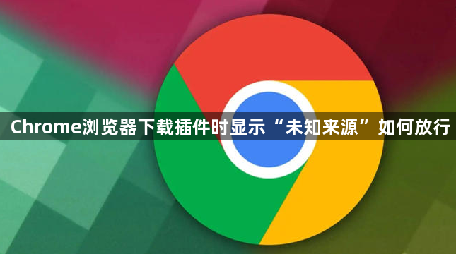 Chrome浏览器下载插件时显示“未知来源”如何放行1