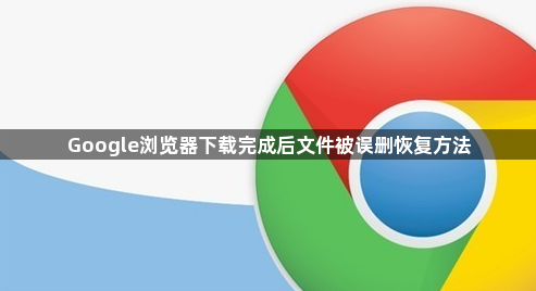Google浏览器下载完成后文件被误删恢复方法1