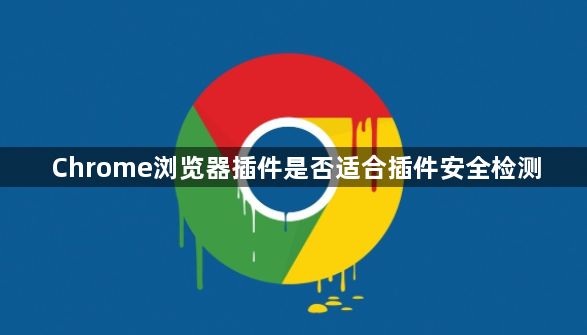 Chrome浏览器插件是否适合插件安全检测1