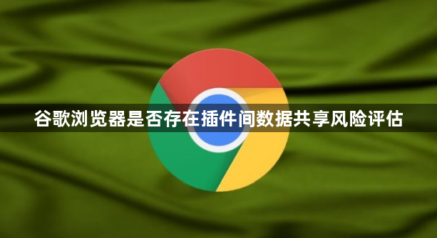 谷歌浏览器是否存在插件间数据共享风险评估1