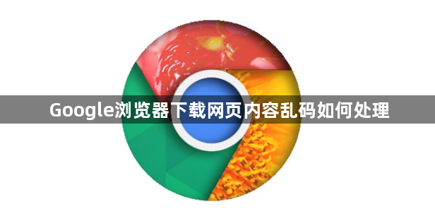 Google浏览器下载网页内容乱码如何处理1