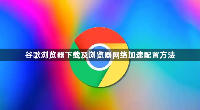 谷歌浏览器下载及浏览器网络加速配置方法1