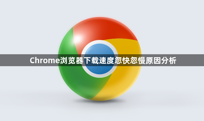 Chrome浏览器下载速度忽快忽慢原因分析1