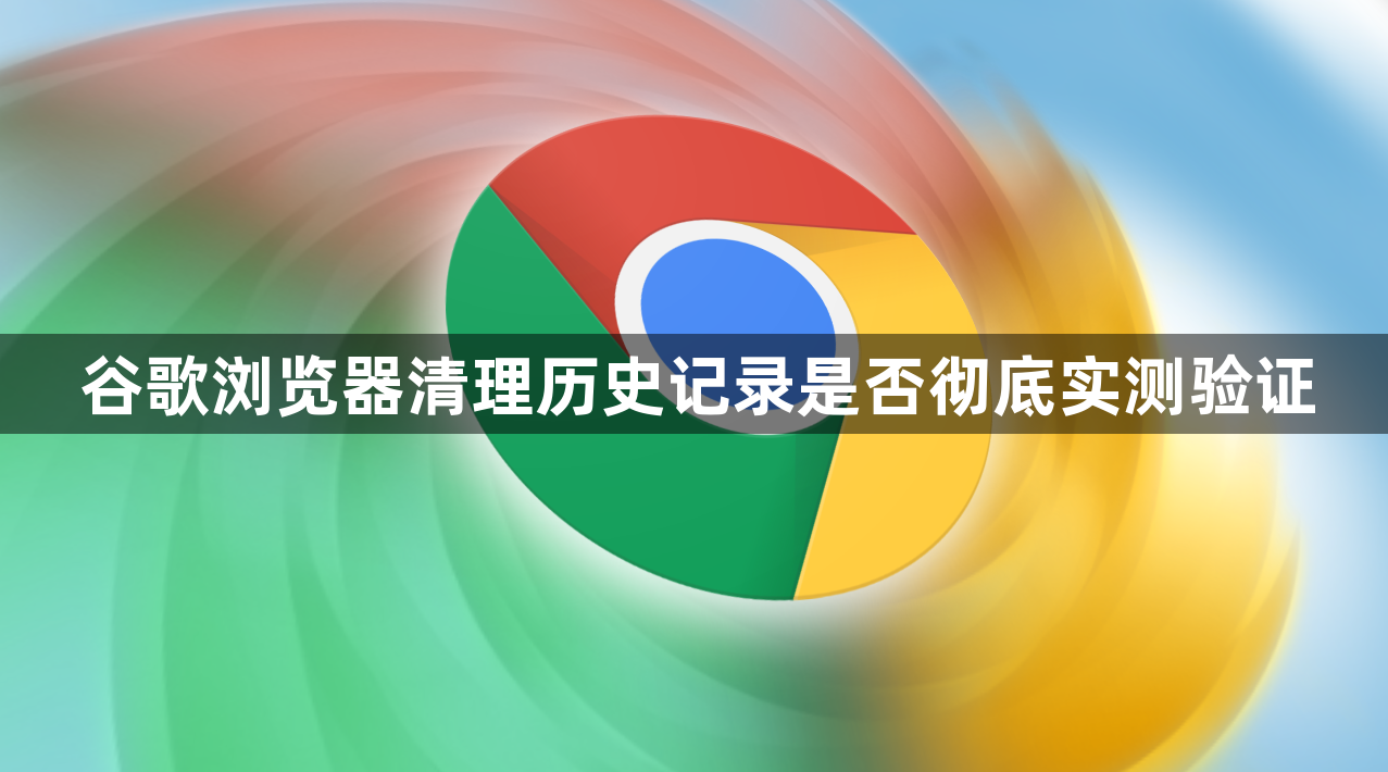 谷歌浏览器清理历史记录是否彻底实测验证1