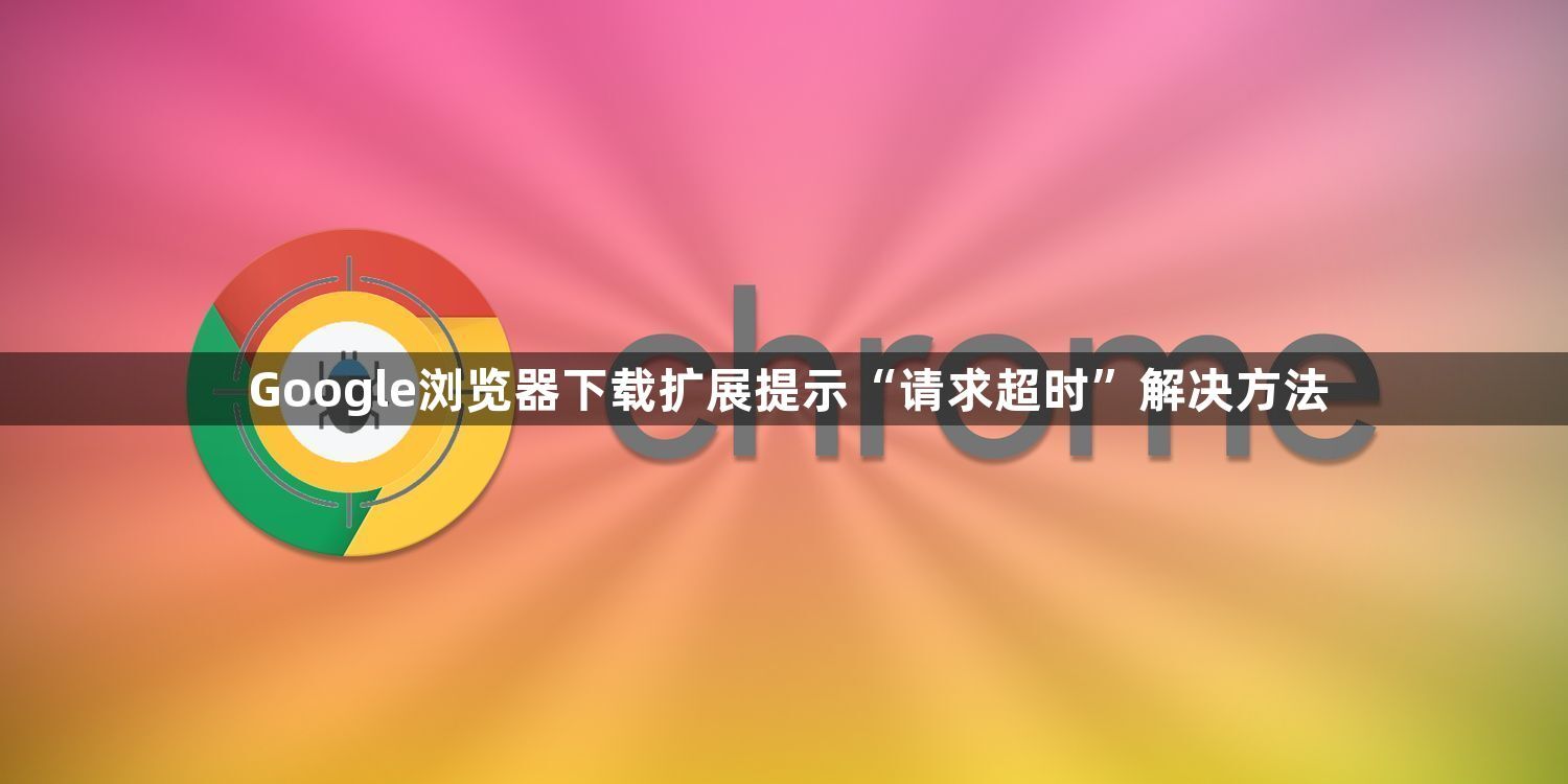 Google浏览器下载扩展提示“请求超时”解决方法1
