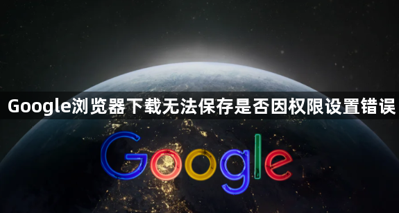 Google浏览器下载无法保存是否因权限设置错误1