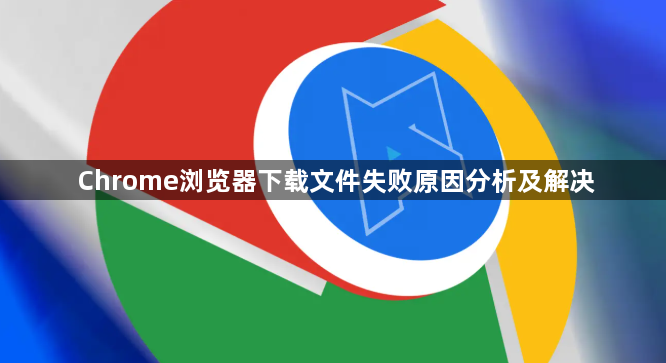 Chrome浏览器下载文件失败原因分析及解决1