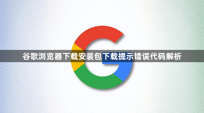 谷歌浏览器下载安装包下载提示错误代码解析1
