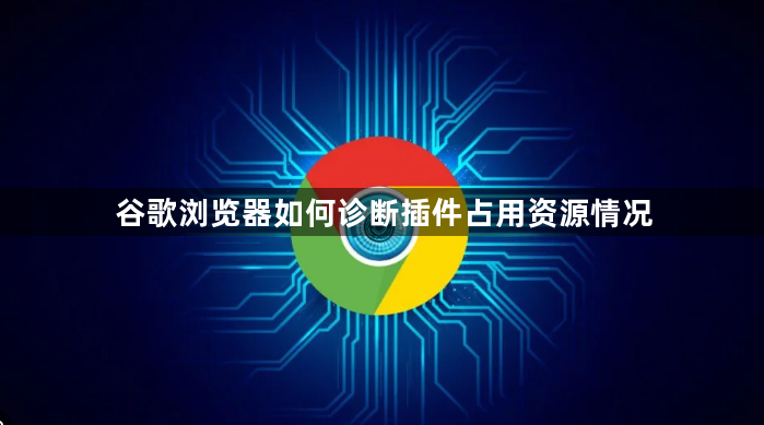谷歌浏览器如何诊断插件占用资源情况1