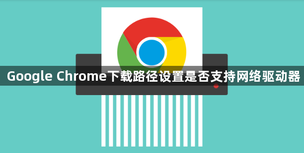 Google Chrome下载路径设置是否支持网络驱动器1