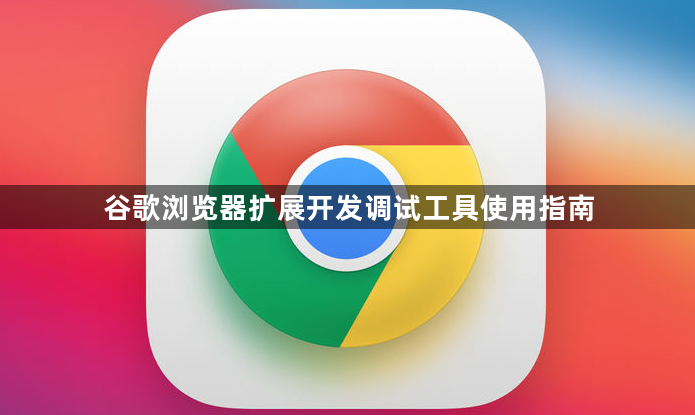 谷歌浏览器扩展开发调试工具使用指南1
