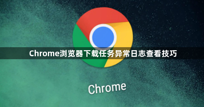 Chrome浏览器下载任务异常日志查看技巧1
