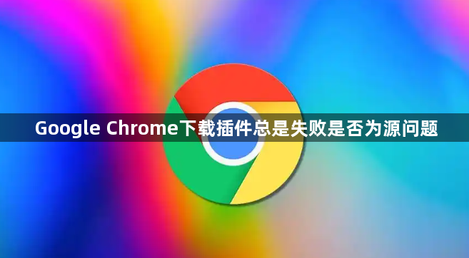 Google Chrome下载插件总是失败是否为源问题1