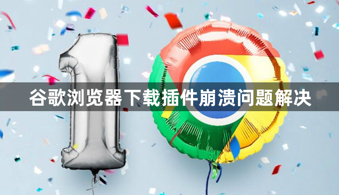 谷歌浏览器下载插件崩溃问题解决1