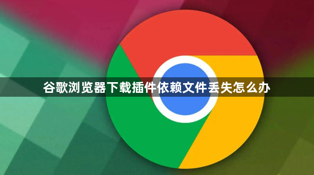 谷歌浏览器下载插件依赖文件丢失怎么办1