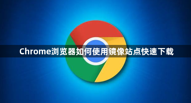 Chrome浏览器如何使用镜像站点快速下载1