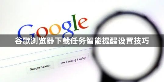 谷歌浏览器下载任务智能提醒设置技巧1