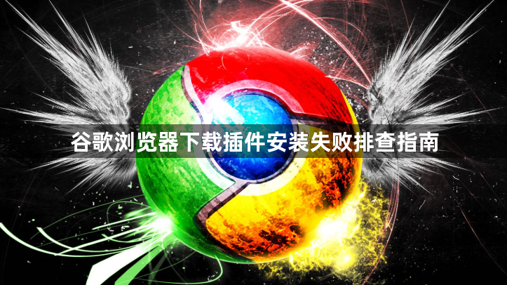 谷歌浏览器下载插件安装失败排查指南1