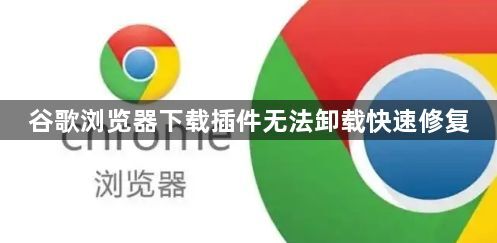 谷歌浏览器下载插件无法卸载快速修复1
