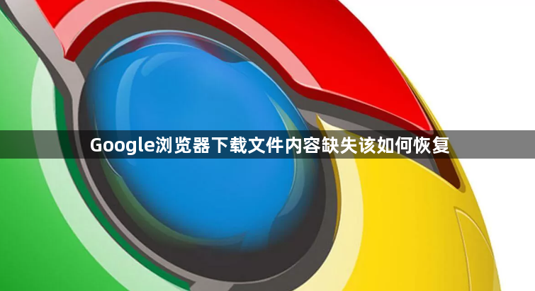 Google浏览器下载文件内容缺失该如何恢复1