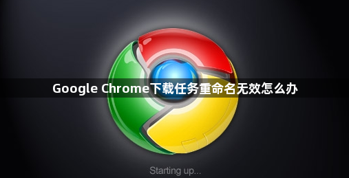 Google Chrome下载任务重命名无效怎么办1