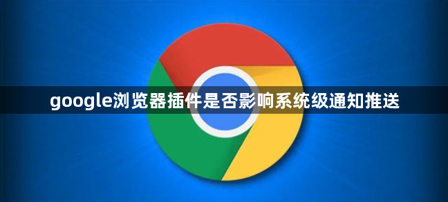 google浏览器插件是否影响系统级通知推送1