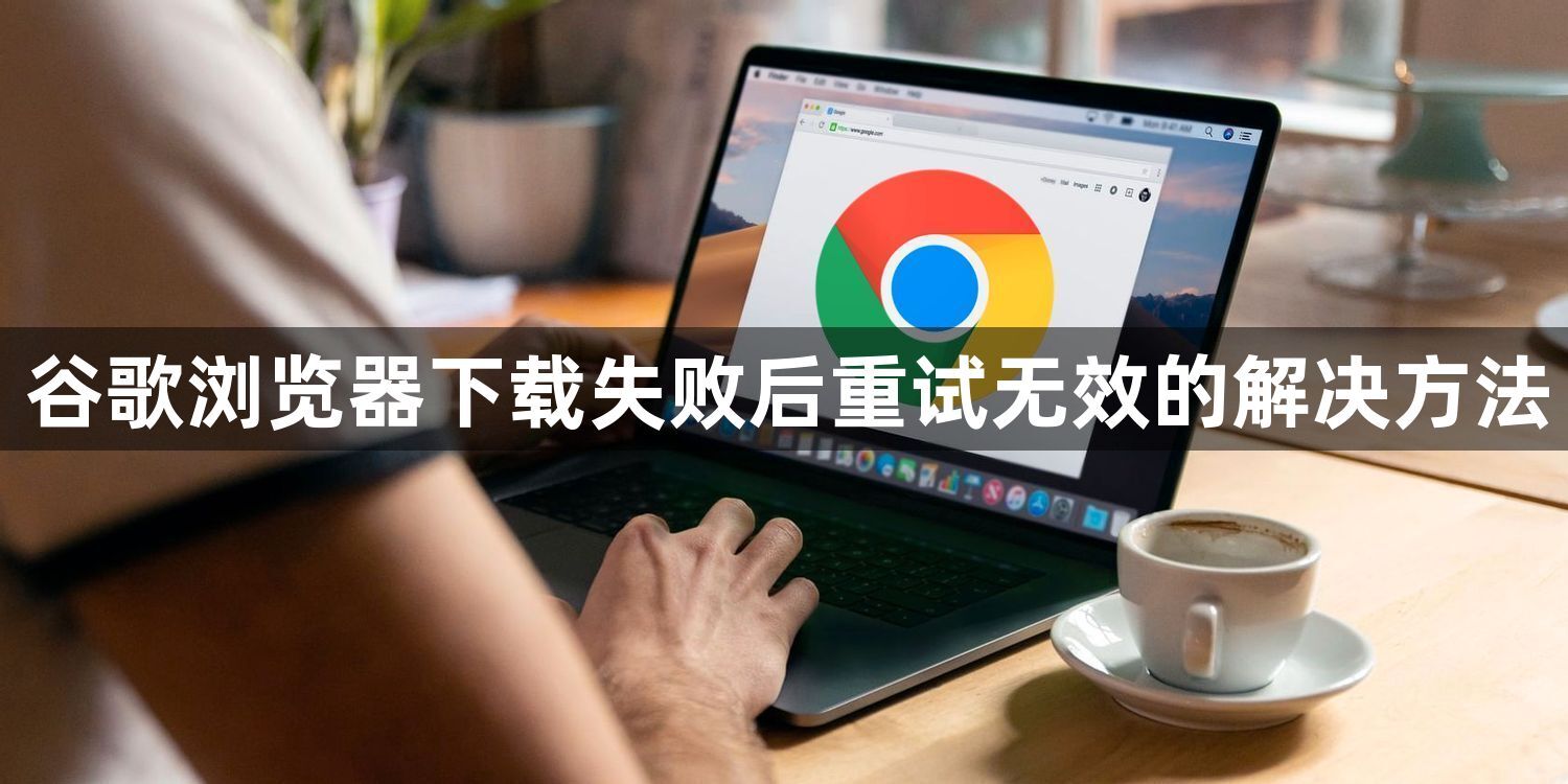 谷歌浏览器下载失败后重试无效的解决方法1