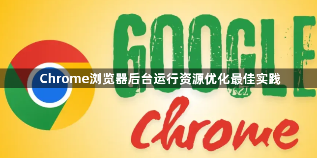 Chrome浏览器后台运行资源优化最佳实践1