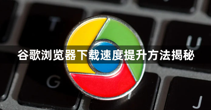 谷歌浏览器下载速度提升方法揭秘1