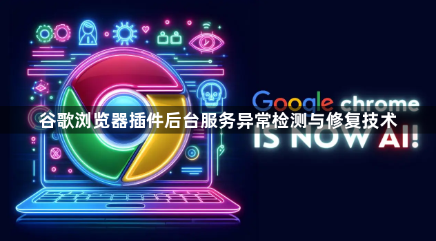 谷歌浏览器插件后台服务异常检测与修复技术1