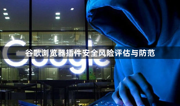谷歌浏览器插件安全风险评估与防范1