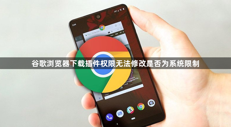 谷歌浏览器下载插件权限无法修改是否为系统限制1