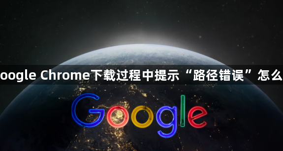 Google Chrome下载过程中提示“路径错误”怎么办1