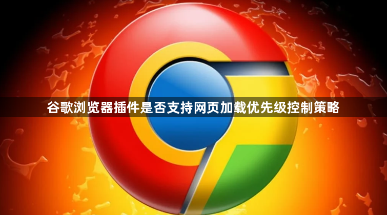 谷歌浏览器插件是否支持网页加载优先级控制策略1