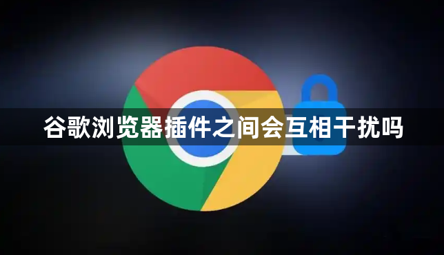 谷歌浏览器插件之间会互相干扰吗1